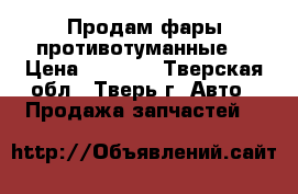 Продам фары противотуманные  › Цена ­ 5 000 - Тверская обл., Тверь г. Авто » Продажа запчастей   